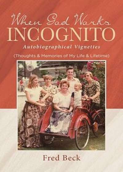 When God Works Incognito: Thoughts & Memories of My Life & Lifetime, Paperback/Fred Beck