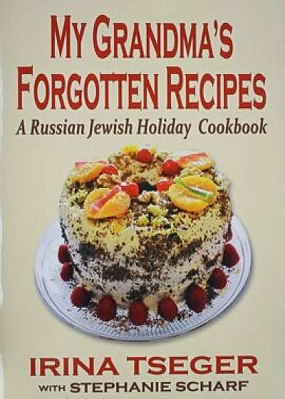 My Grandma's Forgotten Recipes - A Russian Jewish Holiday Cookbook, Paperback/Irina Tseger