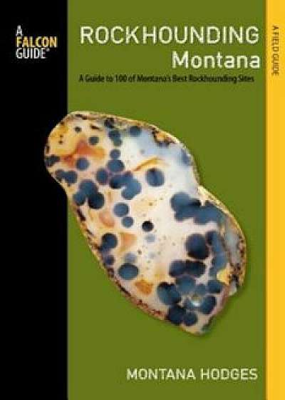 Rockhounding Montana: A Guide to 100 of Montana's Best Rockhounding Sites, Paperback/Montana Hodges