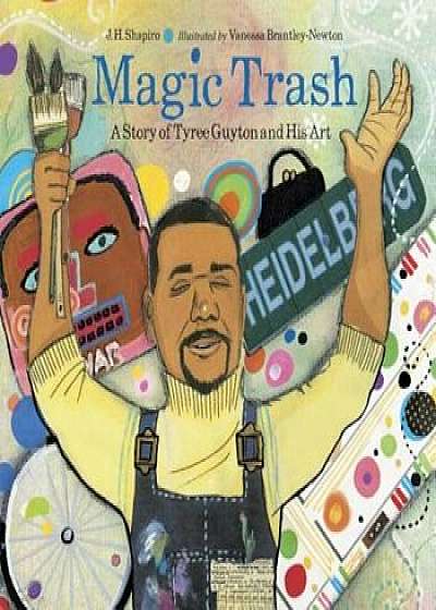 Magic Trash: A Story of Tyree Guyton and His Art, Paperback/J. H. Shapiro