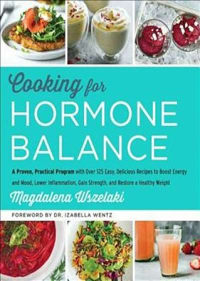 Cooking for Hormone Balance: A Proven, Practical Program with Over 125 Easy, Delicious Recipes to Boost Energy and Mood, Lower Inflammation, Gain S, Hardcover/Magdalena Wszelaki