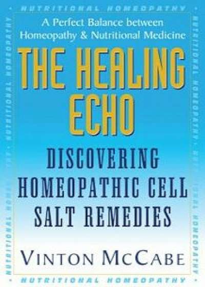 The Healing Echo: Discovering Homeopathic Cell Salt Remedies, Paperback/Vinton McCabe