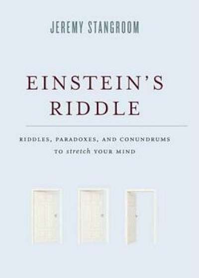 Einstein's Riddle: Riddles, Paradoxes, and Conundrums to Stretch Your Mind, Hardcover/Jeremy Stangroom