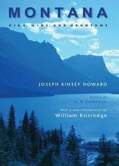 Montana: High, Wide, and Handsome, Paperback/Joseph Kinsey Howard