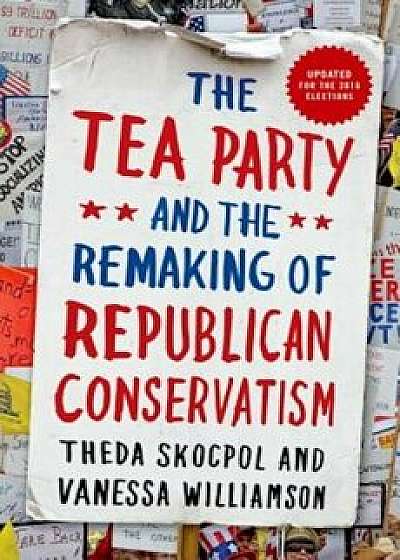 Tea Party and the Remaking of Republican Conservatism, Paperback/Theda Skocpol