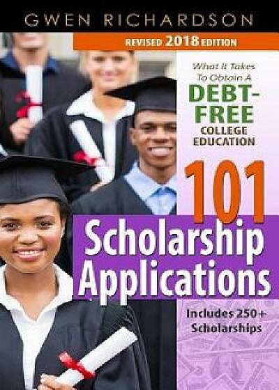 101 Scholarship Applications - 2018 Edition: What It Takes to Obtain a Debt-Free College Education, Paperback/Gwen Richardson