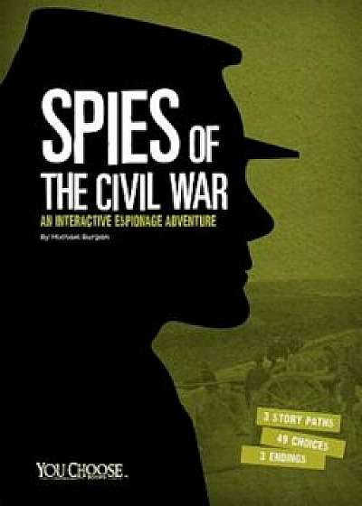 Spies of the Civil War: An Interactive Espionage Adventure, Paperback/Michael Burgan