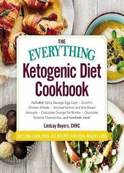 The Everything Ketogenic Diet Cookbook: Includes: - Spicy Sausage Egg Cups - Zucchini Chicken Alfredo - Smoked Salmon and Brie Baked Avocado - Chocola, Paperback/Lindsay Boyers