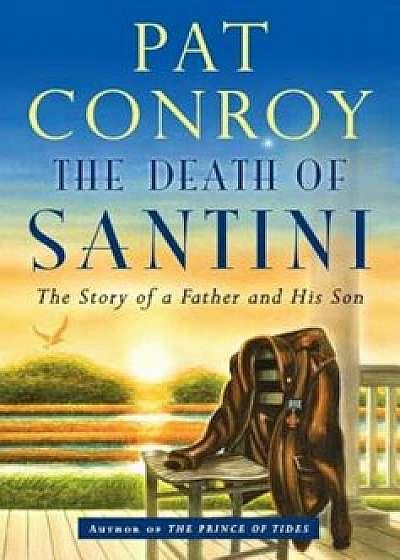 The Death of Santini: The Story of a Father and His Son, Hardcover/Pat Conroy
