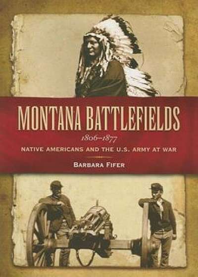 Montana Battlefields 1806-1877: Native Americans and the U.S. Army at War, Paperback/Barbara Fifer