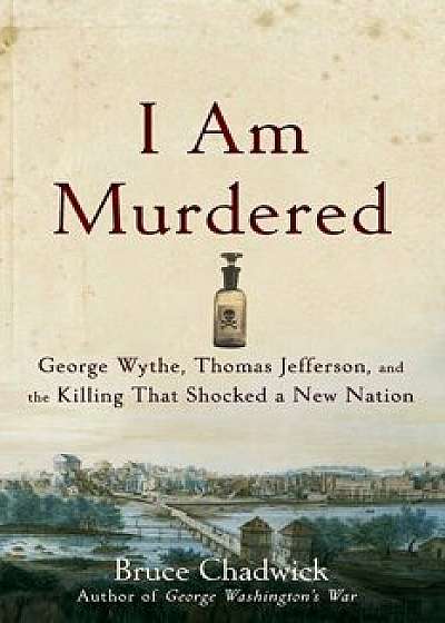I Am Murdered: George Wythe, Thomas Jefferson, and the Killing That Shocked a New Nation, Paperback/Bruce Chadwick