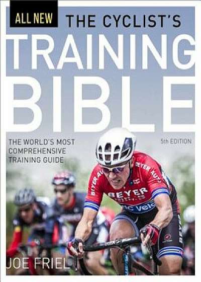 The Cyclist's Training Bible: The World's Most Comprehensive Training Guide, Paperback/Joe Friel