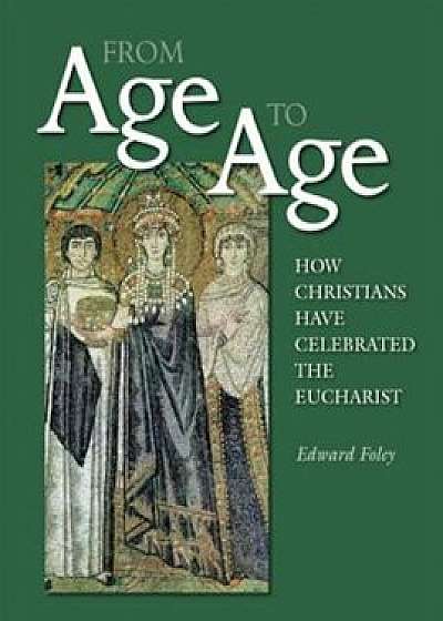 From Age to Age: How Christians Have Celebrated the Eucharist, Paperback/Edward Foley