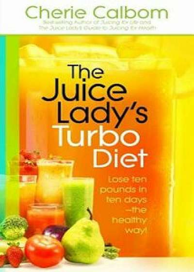 The Juice Lady's Turbo Diet: Lose Ten Pounds in Ten Days the Healthy Way!, Paperback/Cherie Calbom