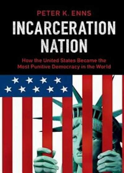 Incarceration Nation: How the United States Became the Most Punitive Democracy in the World, Paperback/Peter K. Enns