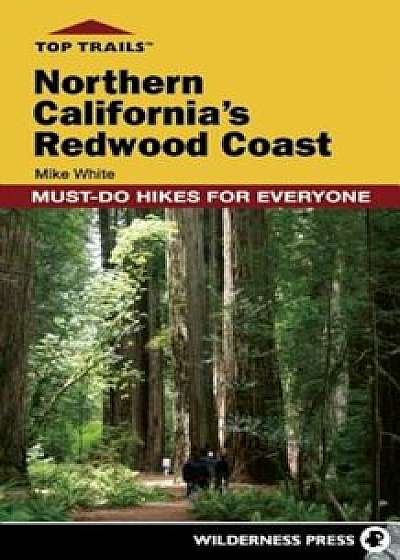 Top Trails: Northern California's Redwood Coast: Must-Do Hikes for Everyone, Paperback/Mike White