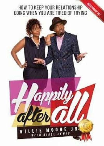 Happily After All: How to Keep Your Relationship Going When You Are Tired of Trying, Paperback/Willie Moore Jr