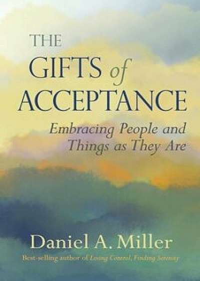 The Gifts of Acceptance: Embracing People and Things as They Are, Paperback/Daniel A. Miller