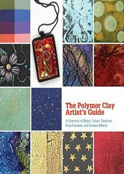 The Polymer Clay Artist's Guide: A Directory of Mixes, Colors, Textures, Faux Finishes, and Surface Effects, Hardcover/Marie Segal