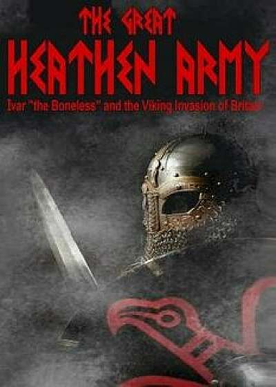 The Great Heathen Army: Ivar the Boneless and the Viking Invasion of Britain, Paperback/MR Benjamin James Baillie