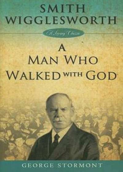 Smith Wigglesworth a Man Who Walked with God, Paperback/George Stormont