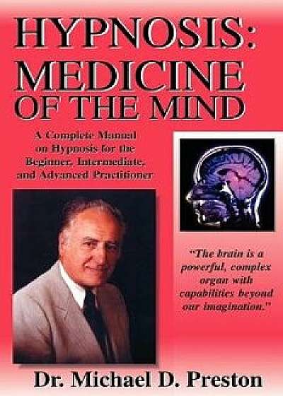 Hypnosis: Medicine of the Mind - A Complete Manual on Hypnosis for the Beginner, Intermediate and Advanced Practitioner, Paperback (3rd Ed.)/Michael D. Preston