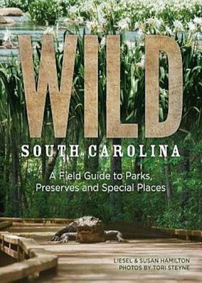 Wild South Carolina: A Field Guide to Parks, Preserves and Special Places, Paperback/Liesel Hamilton