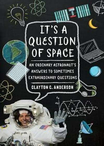 It's a Question of Space: An Ordinary Astronaut's Answers to Sometimes Extraordinary Questions, Paperback/Clayton C. Anderson