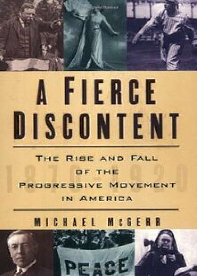 A Fierce Discontent: The Rise and Fall of the Progressive Movement in America, 1870-1920, Paperback/Michael McGerr