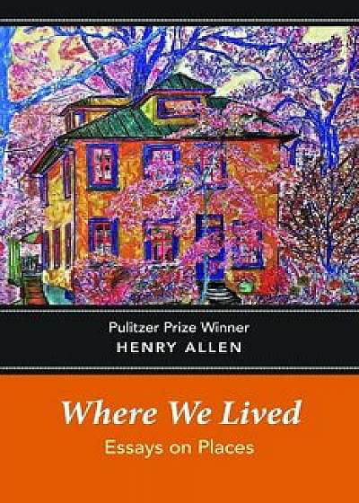 Where We Lived: Essays on Places, Paperback/Henry Allen