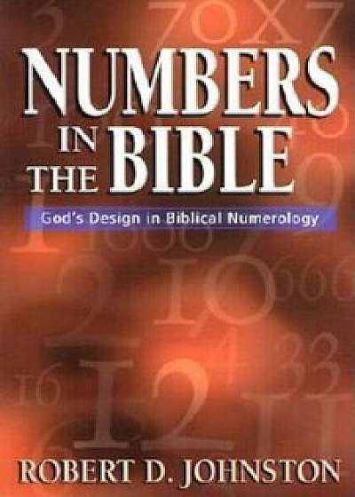 Numbers in the Bible: God's Design in Biblical Numerology, Paperback/Robert D. Johnston