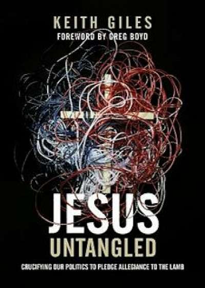 Jesus Untangled: Crucifying Our Politics to Pledge Allegiance to the Lamb, Paperback/Keith Giles