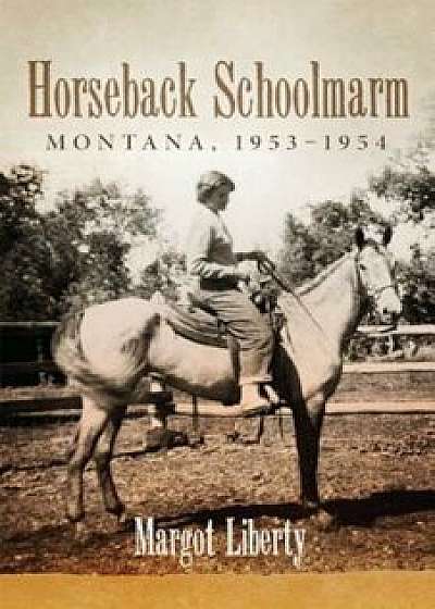 Horseback Schoolmarm: Montana, 19531954, Hardcover/Margot Liberty