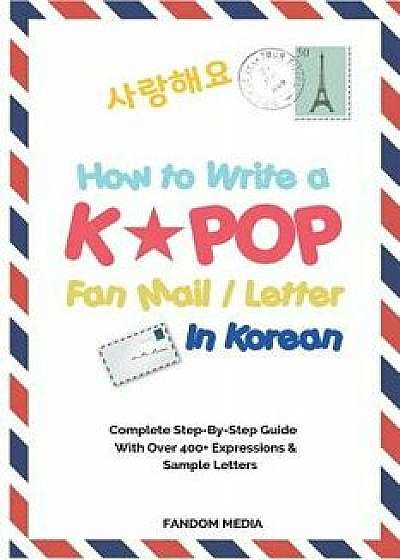 How to Write a Kpop Fan Mail / Letter in Korean: Complete Step-By-Step Guide with Over 400+ Expressions & Sample Letters, Paperback/Media Fandom