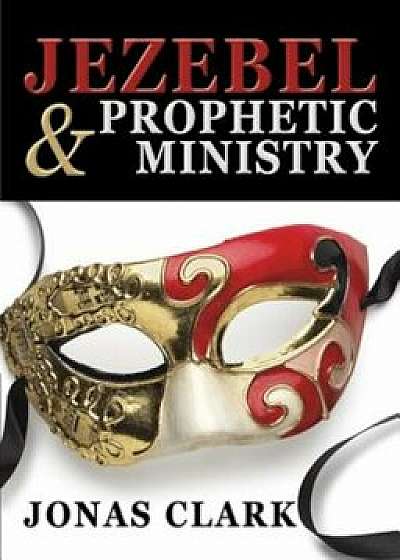 Jezebel and Prophetic Ministry, Paperback/Jonas Clark