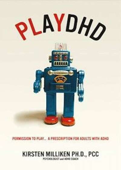 Playdhd: Permission to Play.....a Prescription for Adults with ADHD., Paperback/Kirsten Miliken