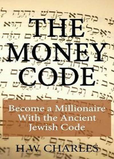 The Money Code: Become a Millionaire with the Ancient Jewish Code, Hardcover/H. W. Charles