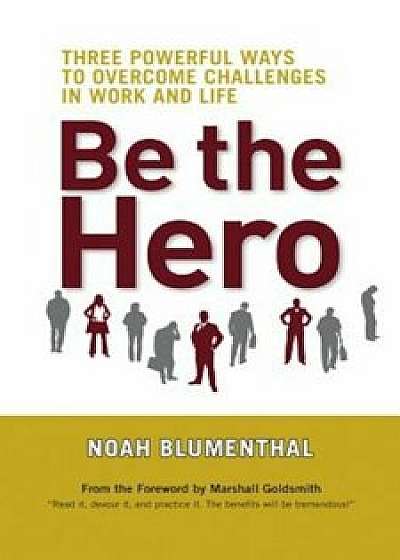 Be the Hero: Three Powerful Ways to Overcome Challenges in Work and Life, Paperback/Noah Blumenthal