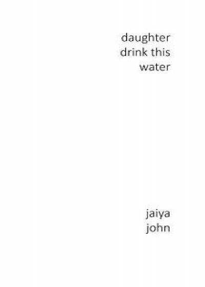 Daughter Drink This Water, Paperback/Jaiya John