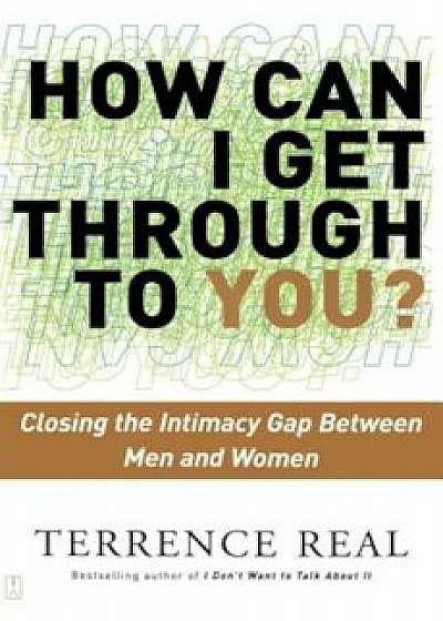 How Can I Get Through to You': Closing the Intimacy Gap Between Men and Women, Paperback/Terrence Real