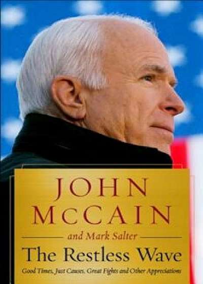 The Restless Wave: Good Times, Just Causes, Great Fights, and Other Appreciations, Hardcover/John McCain