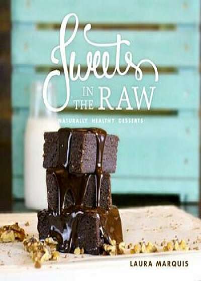 Sweets in the Raw: Naturally Healthy Desserts, Hardcover/Laura Marquis