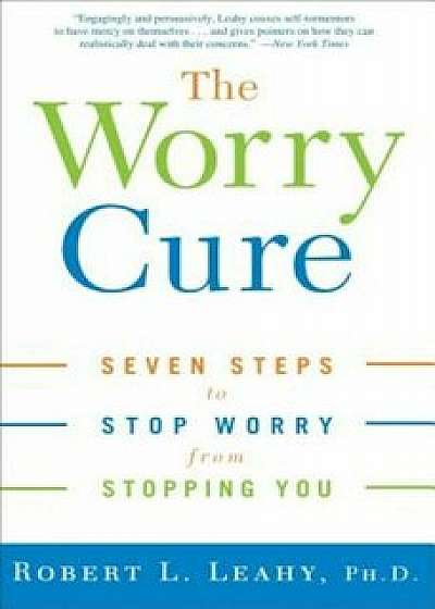 The Worry Cure: Seven Steps to Stop Worry from Stopping You, Paperback/Robert L. Leahy