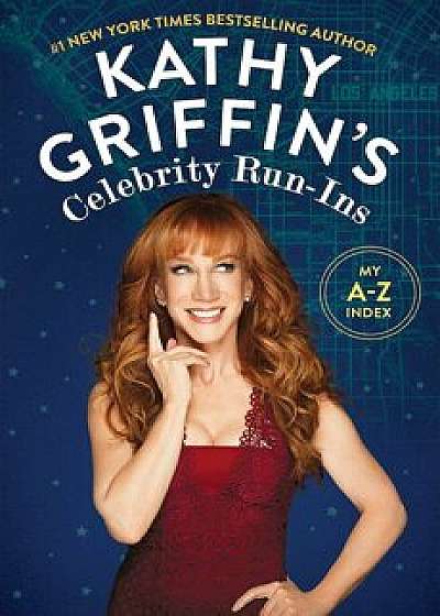 Kathy Griffin's Celebrity Run-Ins: My A-Z Index, Paperback/Kathy Griffin