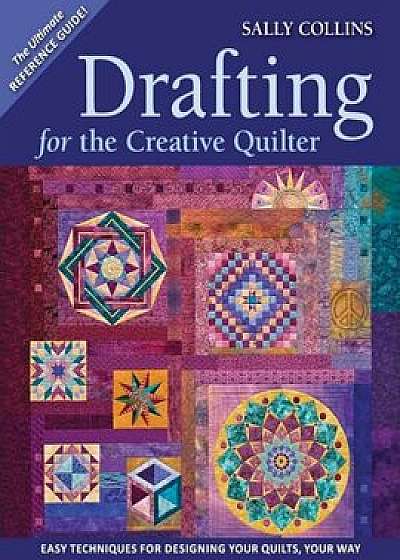 Drafting for the Creative Quilter: Easy Techniques for Designing Your Quilts, Your Way, Paperback/Sally Collins