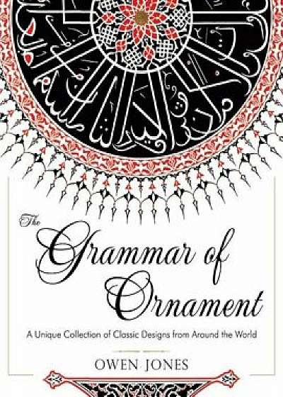 The Grammar of Ornament: All 100 Color Plates from the Folio Edition of the Great Victorian Sourcebook of Historic Design (Dover Pictorial Arch, Paperback/Owen Jones