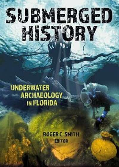 Submerged History: Underwater Archaeology in Florida, Paperback/Roger C. Smith