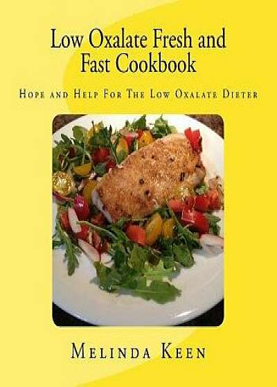 Low Oxalate Fresh and Fast Cookbook: Hope and Help for the Low Oxalate Dieter, Paperback/Melinda Keen