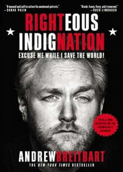 Righteous Indignation: Excuse Me While I Save the World!, Paperback/Andrew Breitbart