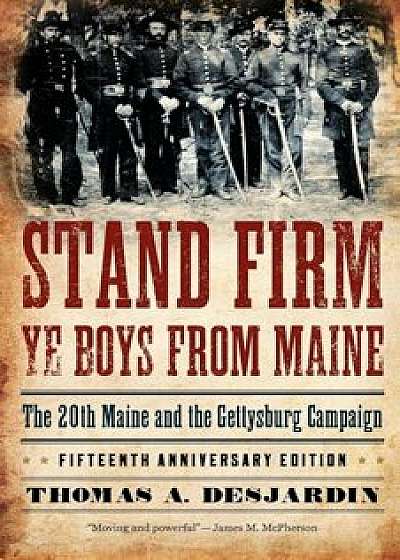 Stand Firm Ye Boys from Maine: The 20th Maine and the Gettysburg Campaign, Paperback/Thomas a. Desjardin
